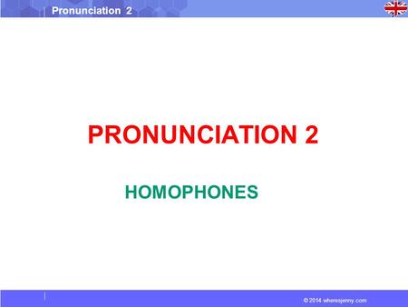 © 2014 wheresjenny.com Pronunciation 2 PRONUNCIATION 2 HOMOPHONES.