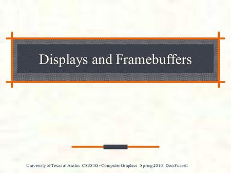 University of Texas at Austin CS384G - Computer Graphics Spring 2010 Don Fussell Displays and Framebuffers.