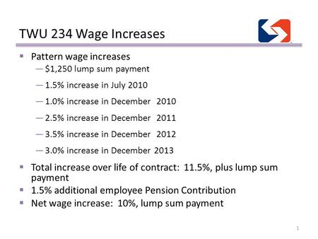 TWU 234 Wage Increases 1  Pattern wage increases —$1,250 lump sum payment —1.5% increase in July 2010 —1.0% increase in December 2010 —2.5% increase in.