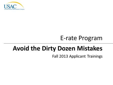 Avoid the Dirty Dozen Mistakes I 2013 Schools and Libraries Fall Applicant Trainings 1 Avoid the Dirty Dozen Mistakes Fall 2013 Applicant Trainings E-rate.