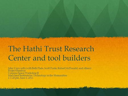 The Hathi Trust Research Center and tool builders John Unsworth (with Beth Plale, Scott Poole, Robert McDonald, and others) Project Bamboo Corpora Space.