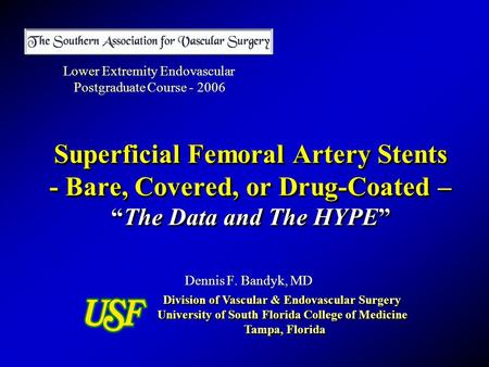Superficial Femoral Artery Stents - Bare, Covered, or Drug-Coated – “The Data and The HYPE” Dennis F. Bandyk, MD Division of Vascular & Endovascular Surgery.