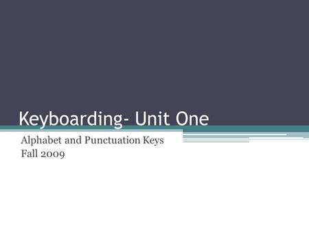 Keyboarding- Unit One Alphabet and Punctuation Keys Fall 2009.