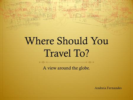 Where Should You Travel To? A view around the globe. Andreia Fernandes.