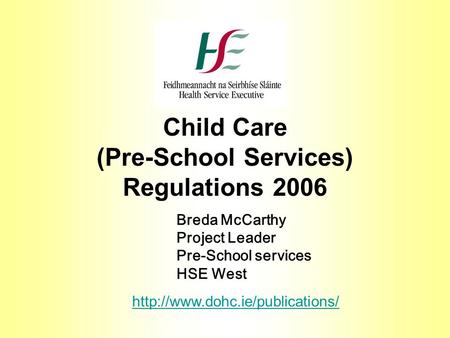 Child Care (Pre-School Services) Regulations 2006 Breda McCarthy Project Leader Pre-School services HSE West