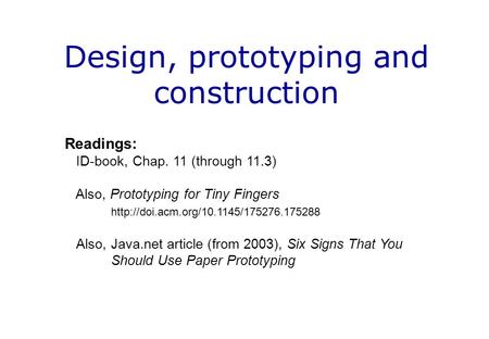 Design, prototyping and construction Readings: ID-book, Chap. 11 (through 11.3) Also, Prototyping for Tiny Fingers