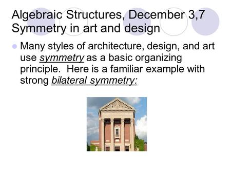 Algebraic Structures, December 3,7 Symmetry in art and design Many styles of architecture, design, and art use symmetry as a basic organizing principle.