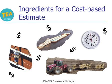 2004 TEA Conference, Mobile, AL Ingredients for a Cost-based Estimate $ $ $ $ $ $