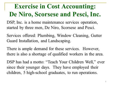 1 Exercise in Cost Accounting: De Niro, Scorsese and Pesci, Inc. DSP, Inc. is a home maintenance services operation, started by three men, De Niro, Scorsese.