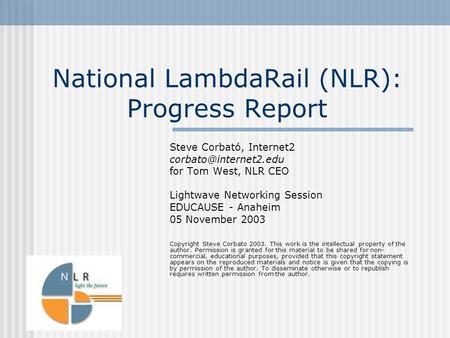 National LambdaRail (NLR): Progress Report Steve Corbató, Internet2 for Tom West, NLR CEO Lightwave Networking Session EDUCAUSE -