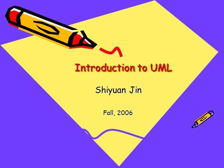 Introduction to UML Shiyuan Jin Fall, 2006.