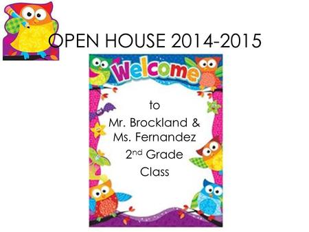 OPEN HOUSE 2014-2015 to Mr. Brockland & Ms. Fernandez 2 nd Grade Class.