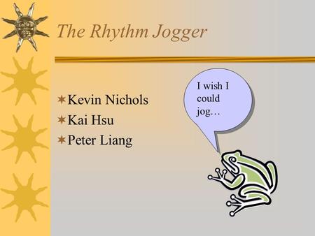 The Rhythm Jogger  Kevin Nichols  Kai Hsu  Peter Liang I wish I could jog…