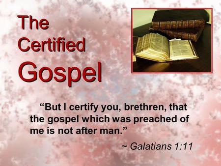 The Certified Gospel “But I certify you, brethren, that the gospel which was preached of me is not after man.” ~ Galatians 1:11 “But I certify you, brethren,