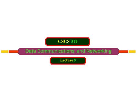 Data Communications and Networking CSCS 311 Lecture 8.