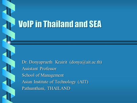 VoIP in Thailand and SEA Dr. Donyaprueth Krairit Assistant Professor School of Management Asian Institute of Technology (AIT) Pathumthani,