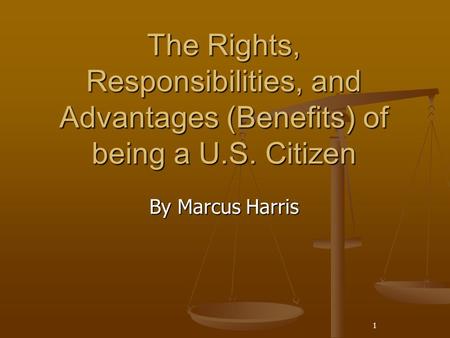 The Rights, Responsibilities, and Advantages (Benefits) of being a U.S. Citizen By Marcus Harris 1.