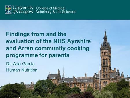 Findings from and the evaluation of the NHS Ayrshire and Arran community cooking programme for parents Dr. Ada Garcia Human Nutrition.