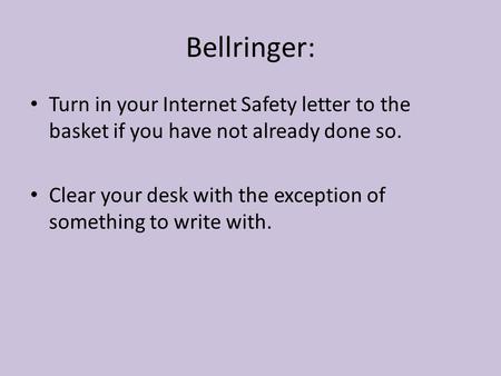 Bellringer: Turn in your Internet Safety letter to the basket if you have not already done so. Clear your desk with the exception of something to write.