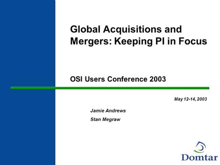 Global Acquisitions and Mergers: Keeping PI in Focus OSI Users Conference 2003 May 12-14, 2003 Jamie Andrews Stan Megraw.