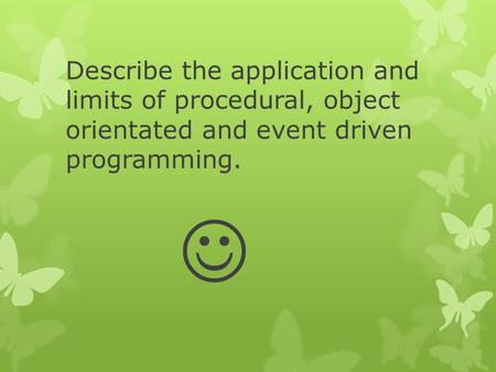 Describe the application and limits of procedural, object orientated and event driven programming. 