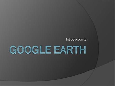 Introduction to GOOGLE EARTH.
