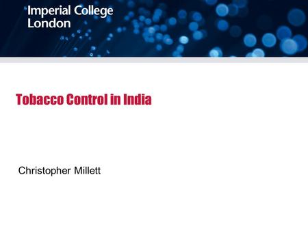 Tobacco Control in India Christopher Millett. 3 month sabbatical Welcome Trust Capacity Building grant between Consortia of UK universities and Public.