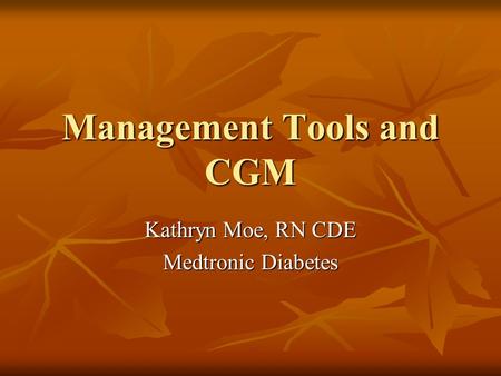 Management Tools and CGM Kathryn Moe, RN CDE Medtronic Diabetes.