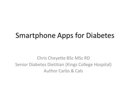 Smartphone Apps for Diabetes Chris Cheyette BSc MSc RD Senior Diabetes Dietitian (Kings College Hospital) Author Carbs & Cals.