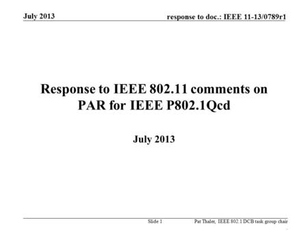 Response to doc.: IEEE 11-13/0789r1 Response to IEEE 802.11 comments on PAR for IEEE P802.1Qcd July 2013 Pat Thaler, IEEE 802.1 DCB task group chair. Slide.