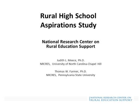 Rural High School Aspirations Study National Research Center on Rural Education Support Judith L. Meece, Ph.D. NRCRES, University of North Carolina-Chapel.