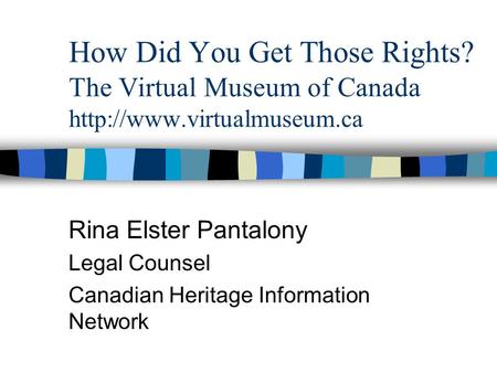 How Did You Get Those Rights? The Virtual Museum of Canada  Rina Elster Pantalony Legal Counsel Canadian Heritage Information.