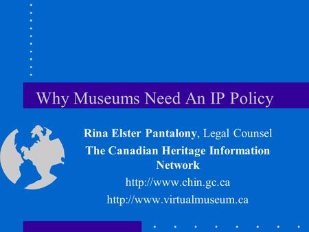 Why Museums Need An IP Policy Rina Elster Pantalony, Legal Counsel The Canadian Heritage Information Network