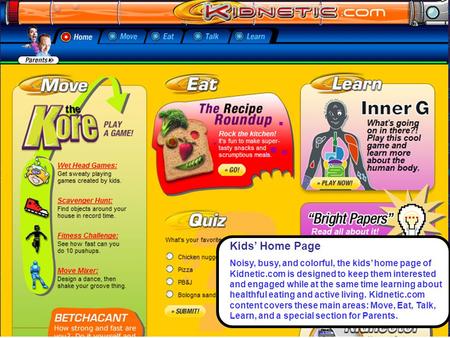 Kids’ Home Page Noisy, busy, and colorful, the kids’ home page of Kidnetic.com is designed to keep them interested and engaged while at the same time learning.