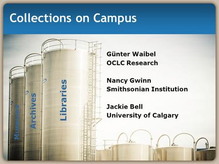 Collections on Campus Günter Waibel OCLC Research Nancy Gwinn Smithsonian Institution Jackie Bell University of Calgary Libraries Archives Museums.