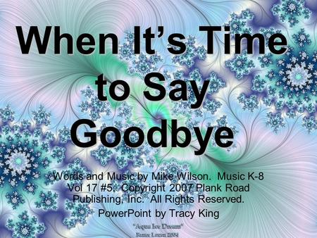 When It’s Time to Say Goodbye Words and Music by Mike Wilson. Music K-8 Vol 17 #5. Copyright 2007 Plank Road Publishing, Inc. All Rights Reserved. PowerPoint.