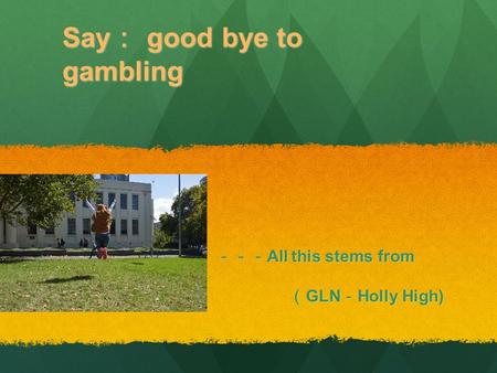 Say ： good bye to gambling －－－ All this stems from love －－－ All this stems from love （ GLN － Holly High) （ GLN － Holly High)