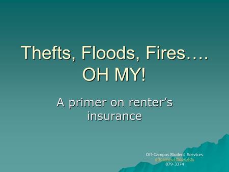 Thefts, Floods, Fires…. OH MY! A primer on renter’s insurance Off-Campus Student Services 879-3374.