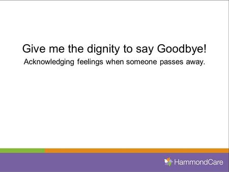 Give me the dignity to say Goodbye! Acknowledging feelings when someone passes away.