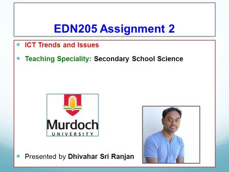 EDN205 Assignment 2 ICT Trends and Issues Teaching Speciality: Secondary School Science Presented by Dhivahar Sri Ranjan.