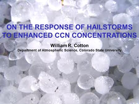 ON THE RESPONSE OF HAILSTORMS TO ENHANCED CCN CONCENTRATIONS William R. Cotton Department of Atmospheric Science, Colorado State University.