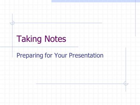 Taking Notes Preparing for Your Presentation. What Am I Looking For? Questions About Your Topic Findings/Answers Your Opinions and Feelings Citing Your.