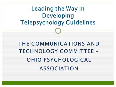 THE COMMUNICATIONS AND TECHNOLOGY COMMITTEE - OHIO PSYCHOLOGICAL ASSOCIATION Leading the Way in Developing Telepsychology Guidelines.