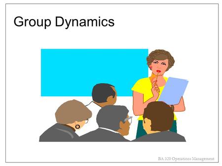 BA 320 Operations Management Group Dynamics. BA 320 Operations Management Overview Define “groups” Distinguish between formal and informal groups Reasons.