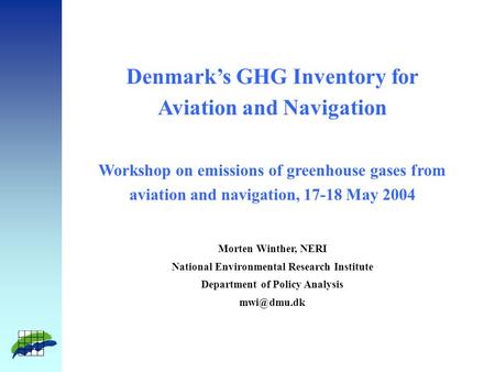 Denmark’s GHG Inventory for Aviation and Navigation Workshop on emissions of greenhouse gases from aviation and navigation, 17-18 May 2004 Morten Winther,