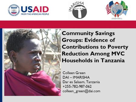 Community Savings Groups: Evidence of Contributions to Poverty Reduction Among MVC Households in Tanzania Colleen Green DAI – IMARISHA Dar es Salaam, Tanzania.