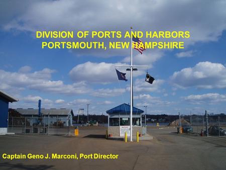 DIVISION OF PORTS AND HARBORS PORTSMOUTH, NEW HAMPSHIRE Captain Geno J. Marconi, Port Director.