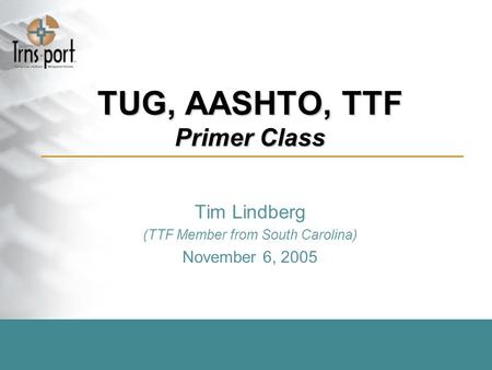 TUG, AASHTO, TTF Primer Class Tim Lindberg (TTF Member from South Carolina) November 6, 2005.
