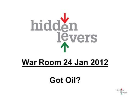War Room 24 Jan 2012 Got Oil?. War Room Monthly macro discussion Using tools in context Update on HiddenLevers Features Your feedback welcome.