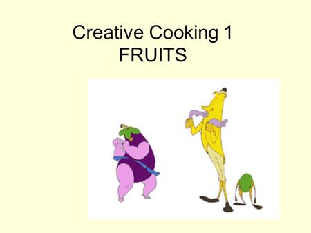 Creative Cooking 1 FRUITS. Nutritionally Fruits are High in Vitamins Low in Fat Fruits should be washed in cold running water (fruit retains most nutrients)
